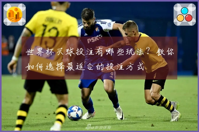 世界杯买球投注有哪些玩法？教你如何选择最适合的投注方式