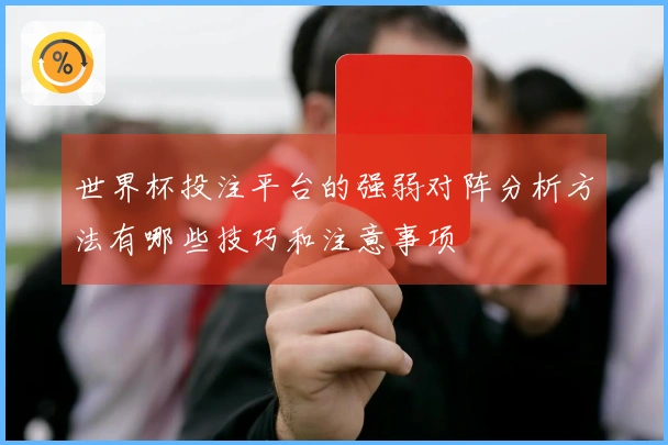 世界杯投注平台的强弱对阵分析方法有哪些技巧和注意事项
