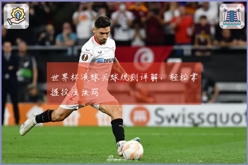 世界杯滚球买球规则详解，轻松掌握投注诀窍