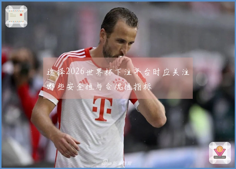 选择2026世界杯下注平台时应关注哪些安全性与合规性指标
