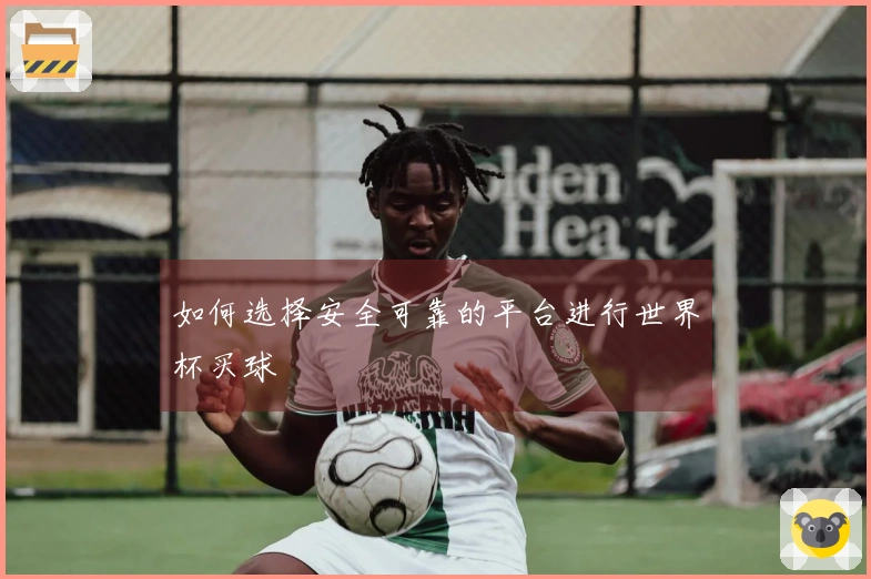 如何选择安全可靠的平台进行世界杯买球