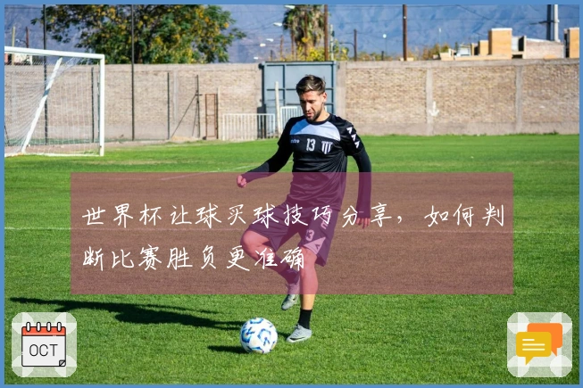 世界杯让球买球技巧分享，如何判断比赛胜负更准确