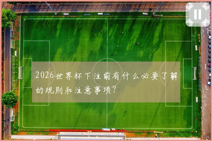 2026世界杯下注前有什么必要了解的规则和注意事项？