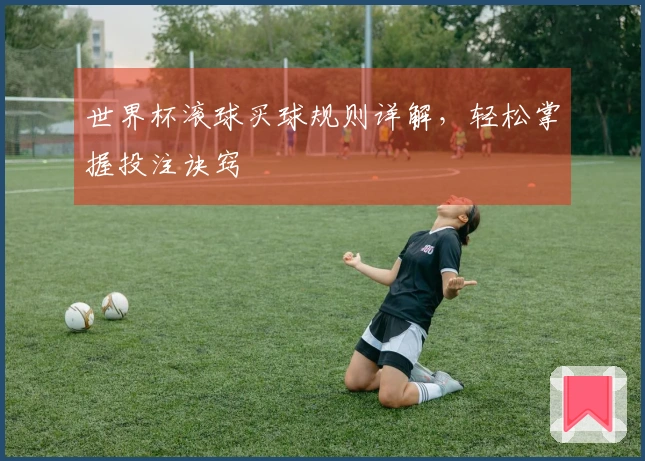世界杯滚球买球规则详解，轻松掌握投注诀窍